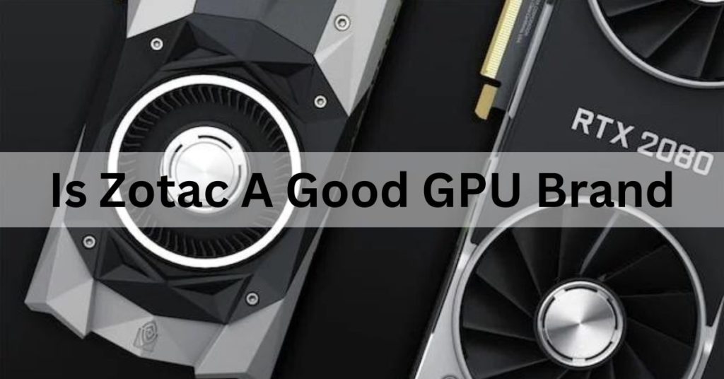 Is Zotac A Good GPU Brand Ultimate Guide 2024