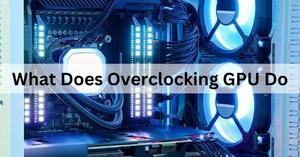 What Does Overclocking GPU Do Ultimate Guide 2024