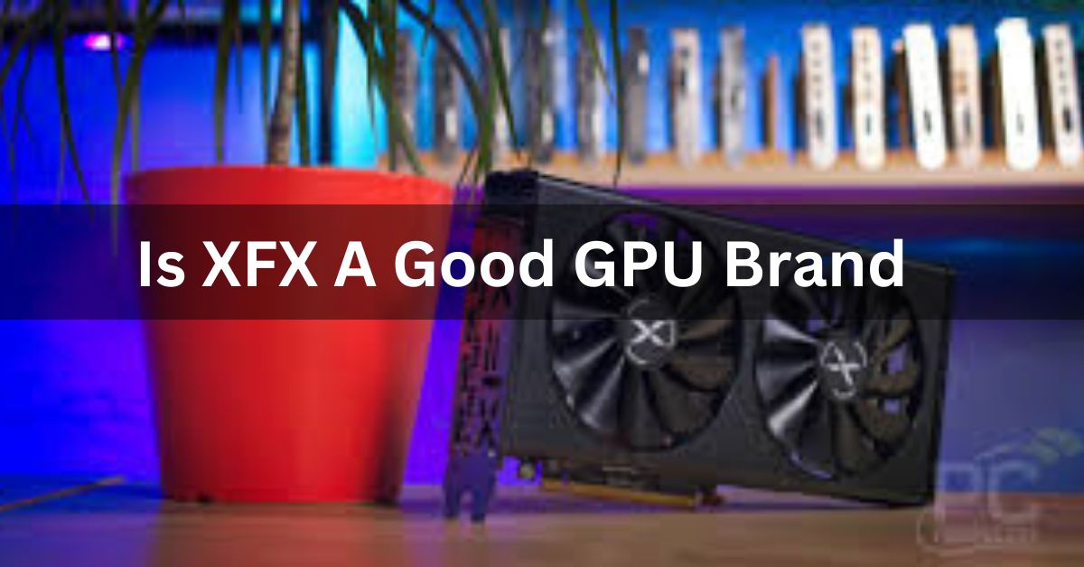 Is XFX A Good GPU Brand - Ultimate Guide - 2024